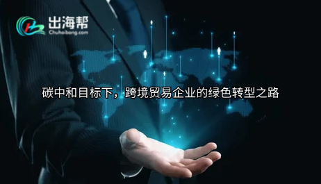 碳中和目标下，跨境贸易企业的绿色转型之路